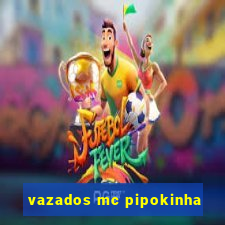 vazados mc pipokinha